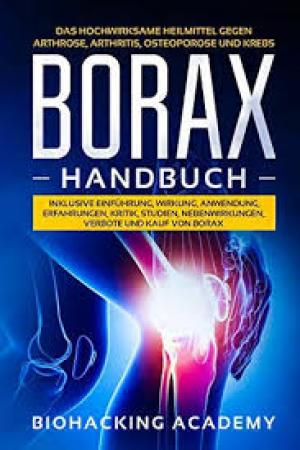 Borax Handbuch: Das hochwirksame Heilmittel gegen Arthrose, Arthritis, Osteoporose und Krebs. Inklusive Einführung, Wirkung, Anwendung, Erfahrungen