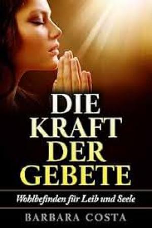 Die Kraft der Gebete!: Wohlbefinden fuer Leib und Seele