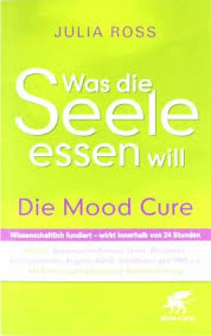 Was die Seele essen will: Die Mood Cure: Die Mood Cure. Hilft bei: Depressionen/Burnout, Stress, Reizbarkeit, Suchtproblemen, Ängsten, AD(H)S