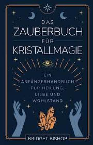Das Zauberbuch für Kristallmagie: Ein Anfängerhandbuch für Heilung, Liebe und Wohlstand