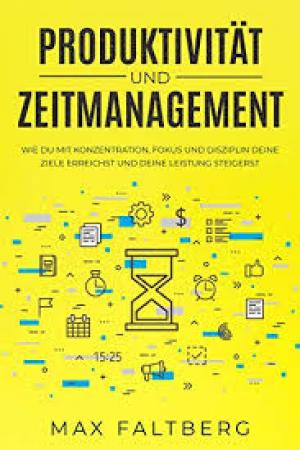 Produktivität und Zeitmanagement: wie du mit Konzentration, Fokus, und Disziplin deine Ziele erreichst und deine Leistung steigerst