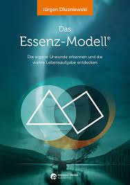 Das Essenz-Modell Die eigene Urwunde erkennen und die wahre Lebensaufgabe entdecken